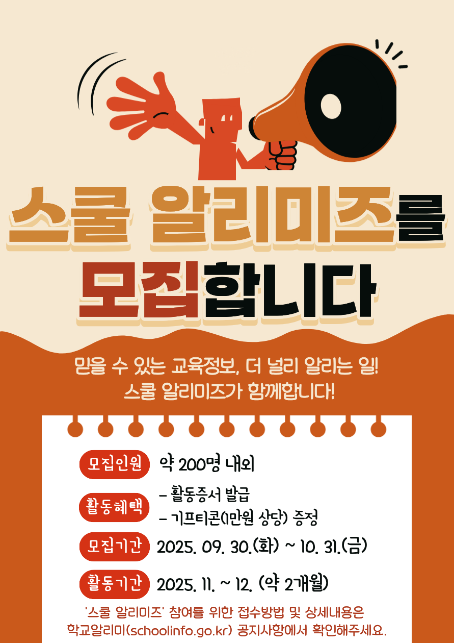 스쿨 알리미즈를 모집합니다. 믿을수 있는 교육정보, 더 널리 알리는 일! 스쿨 알리미즈가 함께합니다! 모집인원 약 200명 내외, 활동혜택 활동증서 발급, 기프티콘 1만원 상당 증정, 모집기간 2025.09.30(화) ~ 10.13(월), 활동기간 2025.10 ~ 12(약 3개월) 스쿨 알리미즈 참여를 위한 접수방법 및 상세내용은 학교알리미 공지사항에서 확인해주세요.